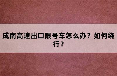 成南高速出口限号车怎么办？如何绕行？