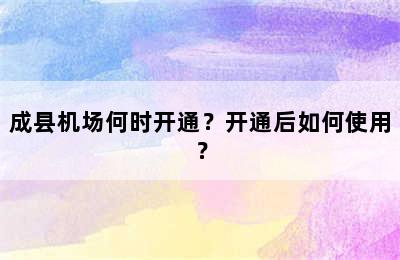 成县机场何时开通？开通后如何使用？
