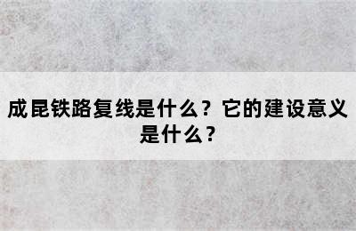 成昆铁路复线是什么？它的建设意义是什么？