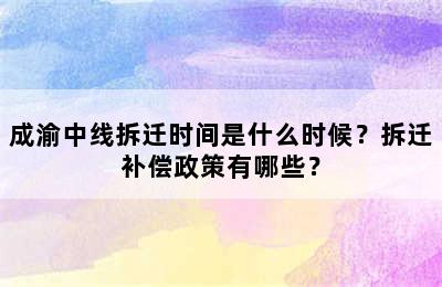 成渝中线拆迁时间是什么时候？拆迁补偿政策有哪些？