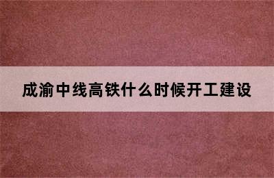 成渝中线高铁什么时候开工建设