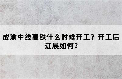 成渝中线高铁什么时候开工？开工后进展如何？