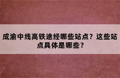 成渝中线高铁途经哪些站点？这些站点具体是哪些？