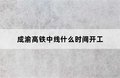 成渝高铁中线什么时间开工