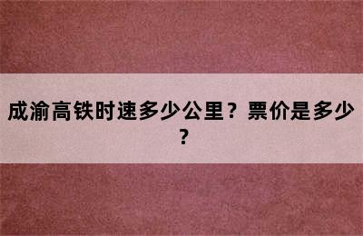 成渝高铁时速多少公里？票价是多少？
