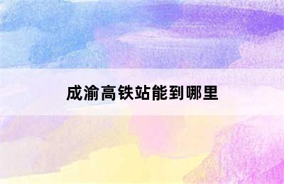 成渝高铁站能到哪里