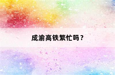 成渝高铁繁忙吗？