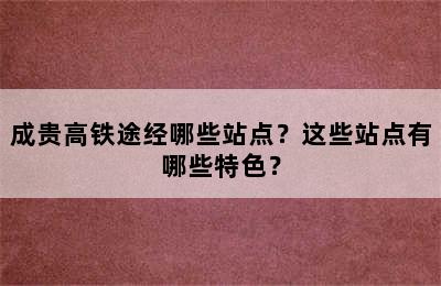 成贵高铁途经哪些站点？这些站点有哪些特色？