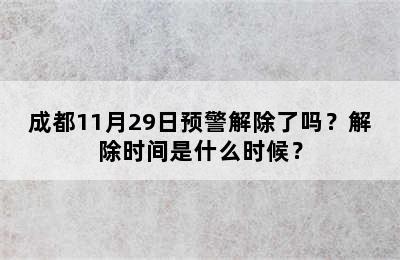 成都11月29日预警解除了吗？解除时间是什么时候？