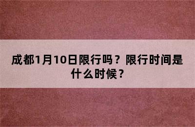 成都1月10日限行吗？限行时间是什么时候？