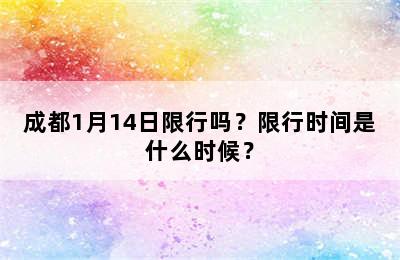 成都1月14日限行吗？限行时间是什么时候？