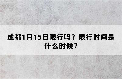 成都1月15日限行吗？限行时间是什么时候？