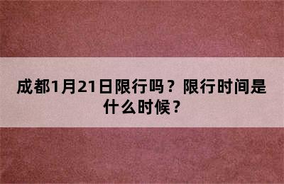 成都1月21日限行吗？限行时间是什么时候？