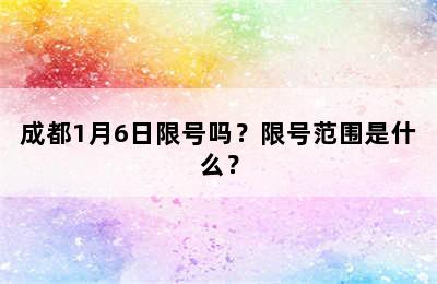 成都1月6日限号吗？限号范围是什么？