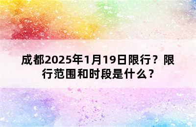 成都2025年1月19日限行？限行范围和时段是什么？