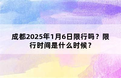 成都2025年1月6日限行吗？限行时间是什么时候？