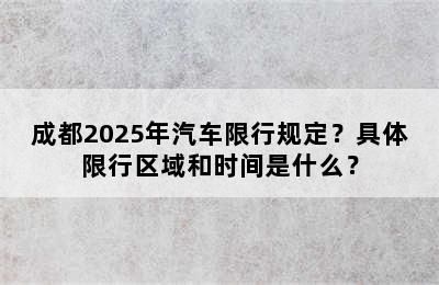成都2025年汽车限行规定？具体限行区域和时间是什么？