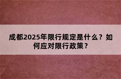 成都2025年限行规定是什么？如何应对限行政策？