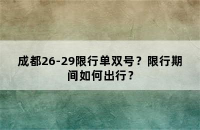成都26-29限行单双号？限行期间如何出行？