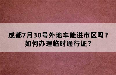 成都7月30号外地车能进市区吗？如何办理临时通行证？