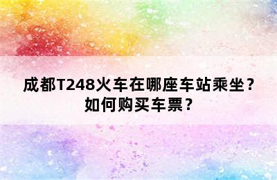 成都T248火车在哪座车站乘坐？如何购买车票？
