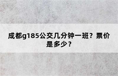 成都g185公交几分钟一班？票价是多少？