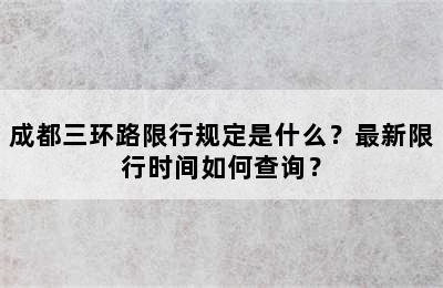 成都三环路限行规定是什么？最新限行时间如何查询？