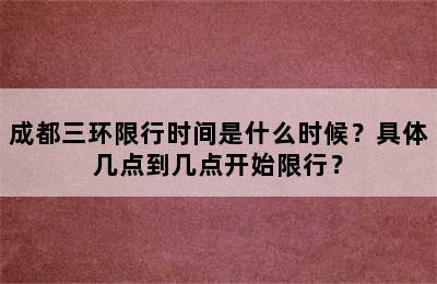 成都三环限行时间是什么时候？具体几点到几点开始限行？