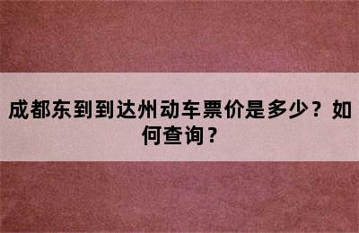 成都东到到达州动车票价是多少？如何查询？