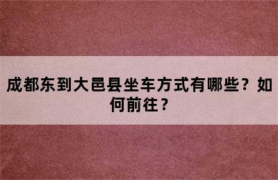 成都东到大邑县坐车方式有哪些？如何前往？
