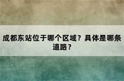 成都东站位于哪个区域？具体是哪条道路？