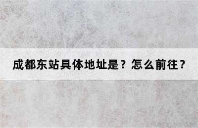 成都东站具体地址是？怎么前往？