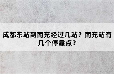 成都东站到南充经过几站？南充站有几个停靠点？