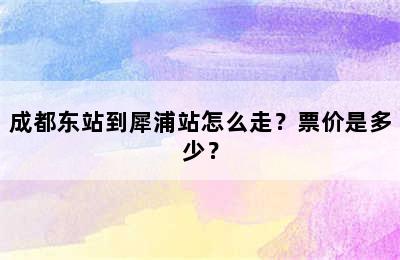 成都东站到犀浦站怎么走？票价是多少？