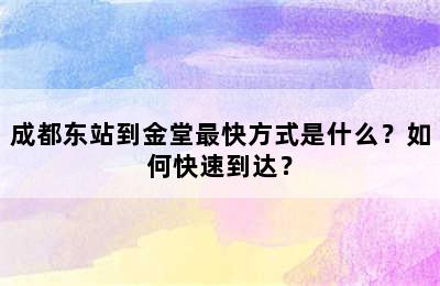 成都东站到金堂最快方式是什么？如何快速到达？