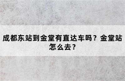 成都东站到金堂有直达车吗？金堂站怎么去？