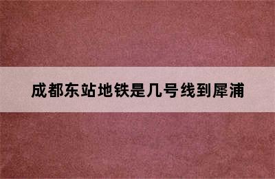 成都东站地铁是几号线到犀浦