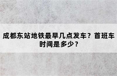 成都东站地铁最早几点发车？首班车时间是多少？