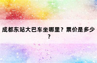 成都东站大巴车坐哪里？票价是多少？