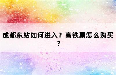成都东站如何进入？高铁票怎么购买？