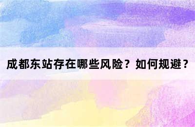 成都东站存在哪些风险？如何规避？