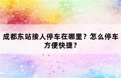 成都东站接人停车在哪里？怎么停车方便快捷？