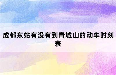 成都东站有没有到青城山的动车时刻表