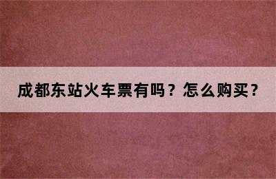 成都东站火车票有吗？怎么购买？