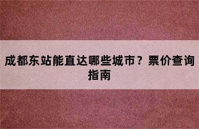 成都东站能直达哪些城市？票价查询指南
