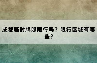 成都临时牌照限行吗？限行区域有哪些？