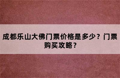 成都乐山大佛门票价格是多少？门票购买攻略？