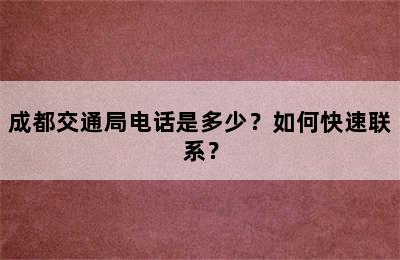 成都交通局电话是多少？如何快速联系？
