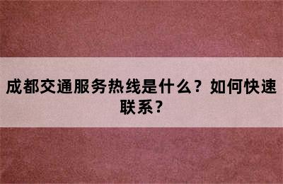 成都交通服务热线是什么？如何快速联系？