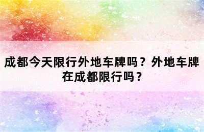 成都今天限行外地车牌吗？外地车牌在成都限行吗？